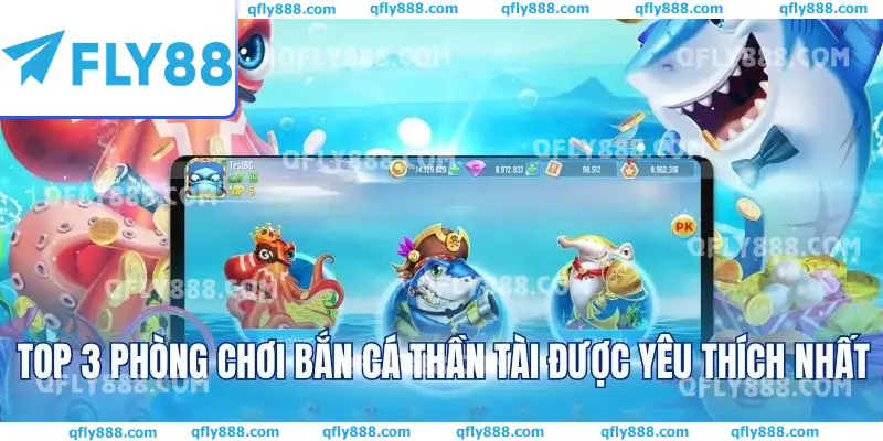 Top 3 phòng chơi Bắn cá Thần tài được yêu thích nhất Top 3 phòng chơi Bắn cá Thần tài được yêu thích nhất